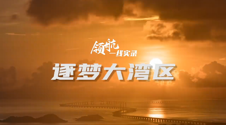 微紀(jì)錄片｜領(lǐng)航·逐夢大灣區(qū)