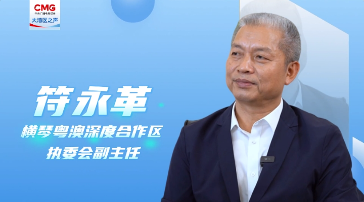 專(zhuān)訪(fǎng)符永革：合作區(qū)成立三周年，粵澳同心，琴澳一體化發(fā)展格局初步建立