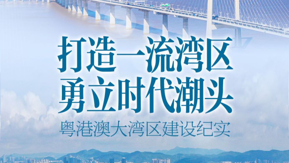 打造一流灣區(qū) 勇立時(shí)代潮頭——粵港澳大灣區(qū)建設(shè)紀(jì)實(shí)